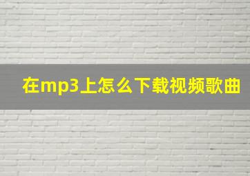 在mp3上怎么下载视频歌曲