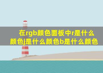 在rgb颜色面板中r是什么颜色j是什么颜色b是什么颜色