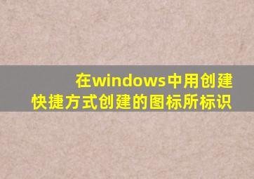 在windows中用创建快捷方式创建的图标所标识