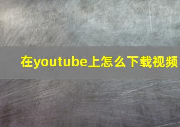 在youtube上怎么下载视频