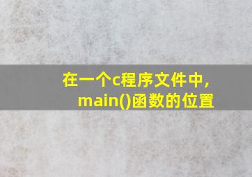 在一个c程序文件中,main()函数的位置