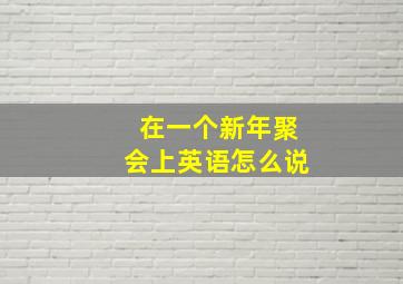 在一个新年聚会上英语怎么说