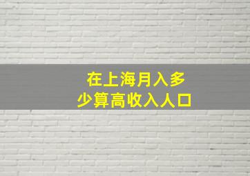 在上海月入多少算高收入人口