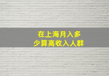 在上海月入多少算高收入人群