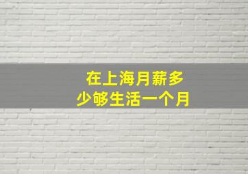 在上海月薪多少够生活一个月