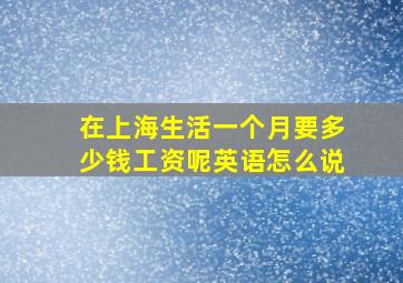 在上海生活一个月要多少钱工资呢英语怎么说