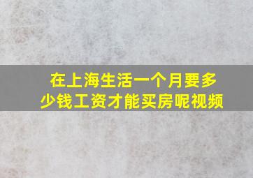 在上海生活一个月要多少钱工资才能买房呢视频