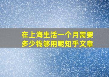 在上海生活一个月需要多少钱够用呢知乎文章