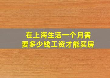 在上海生活一个月需要多少钱工资才能买房