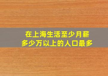 在上海生活至少月薪多少万以上的人口最多