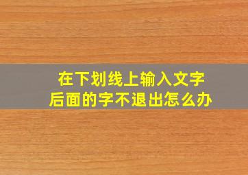 在下划线上输入文字后面的字不退出怎么办