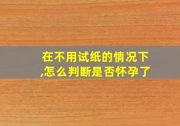 在不用试纸的情况下,怎么判断是否怀孕了