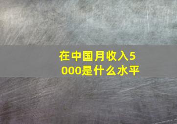 在中国月收入5000是什么水平