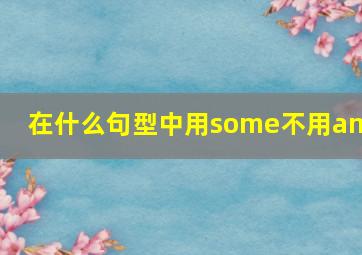 在什么句型中用some不用any