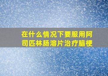 在什么情况下要服用阿司匹林肠溶片治疗脑梗