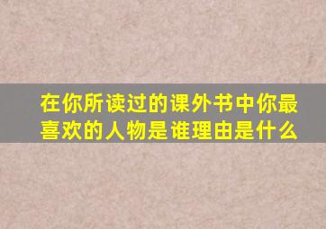 在你所读过的课外书中你最喜欢的人物是谁理由是什么