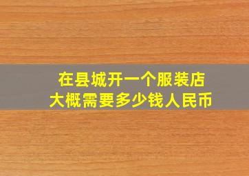 在县城开一个服装店大概需要多少钱人民币