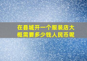 在县城开一个服装店大概需要多少钱人民币呢