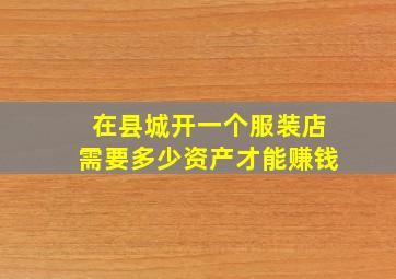 在县城开一个服装店需要多少资产才能赚钱