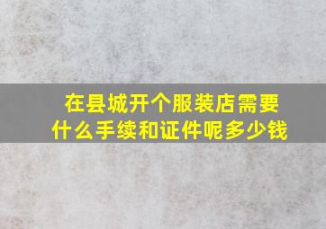 在县城开个服装店需要什么手续和证件呢多少钱