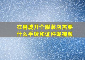 在县城开个服装店需要什么手续和证件呢视频