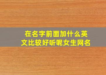 在名字前面加什么英文比较好听呢女生网名