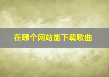 在哪个网站能下载歌曲