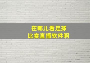 在哪儿看足球比赛直播软件啊