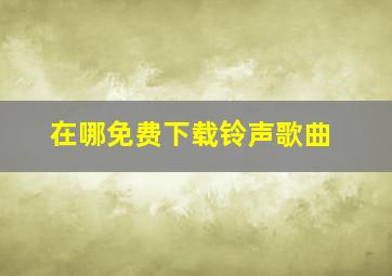 在哪免费下载铃声歌曲