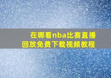 在哪看nba比赛直播回放免费下载视频教程