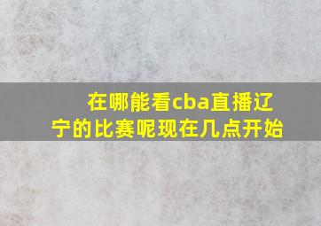 在哪能看cba直播辽宁的比赛呢现在几点开始