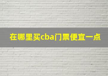 在哪里买cba门票便宜一点