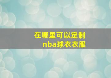 在哪里可以定制nba球衣衣服