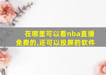 在哪里可以看nba直播免费的,还可以投屏的软件