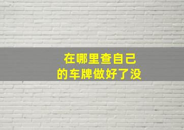 在哪里查自己的车牌做好了没