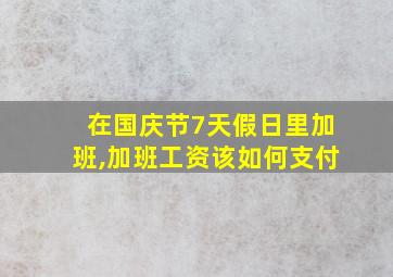 在国庆节7天假日里加班,加班工资该如何支付