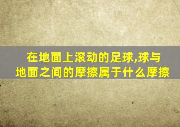 在地面上滚动的足球,球与地面之间的摩擦属于什么摩擦