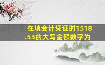 在填会计凭证时1518.53的大写金额数字为