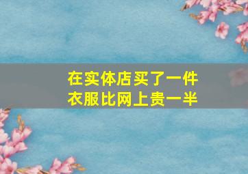 在实体店买了一件衣服比网上贵一半