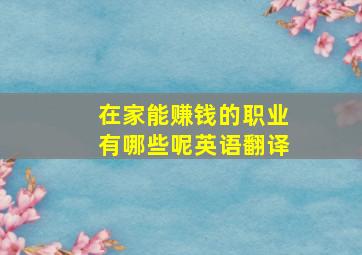 在家能赚钱的职业有哪些呢英语翻译