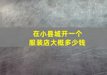 在小县城开一个服装店大概多少钱