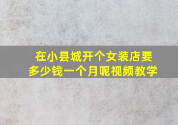 在小县城开个女装店要多少钱一个月呢视频教学