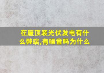 在屋顶装光伏发电有什么弊端,有噪音吗为什么