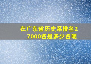 在广东省历史系排名27000名是多少名呢