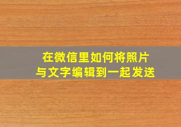 在微信里如何将照片与文字编辑到一起发送