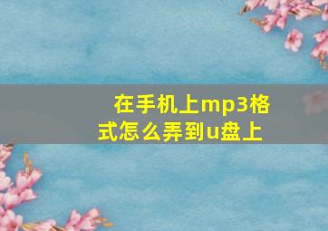 在手机上mp3格式怎么弄到u盘上