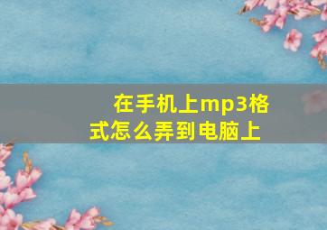 在手机上mp3格式怎么弄到电脑上