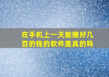 在手机上一天能赚好几百的钱的软件是真的吗