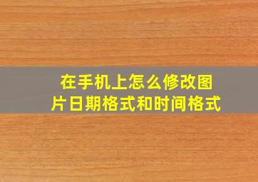 在手机上怎么修改图片日期格式和时间格式