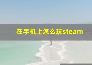 在手机上怎么玩steam